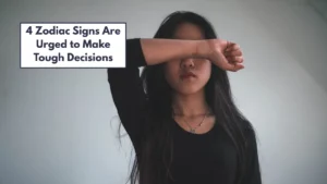 4 Zodiac Signs Are Urged to Make Tough Decisions