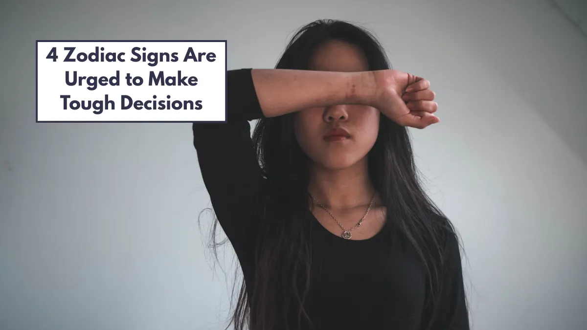 4 Zodiac Signs Are Urged to Make Tough Decisions